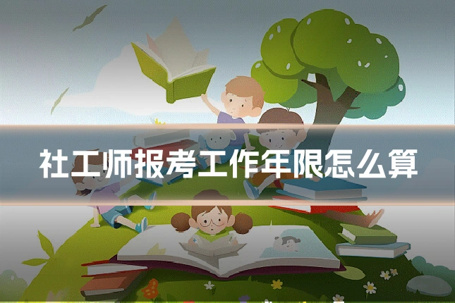 社工师报考工作年限怎么算