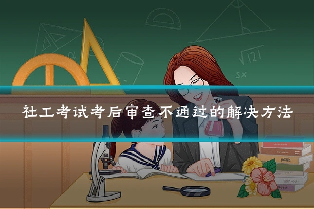 社工考试考后审查不通过的解决方法