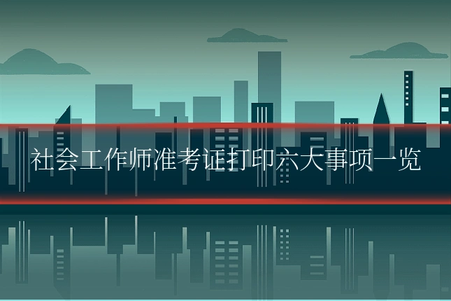 社会工作师准考证打印六大事项一览