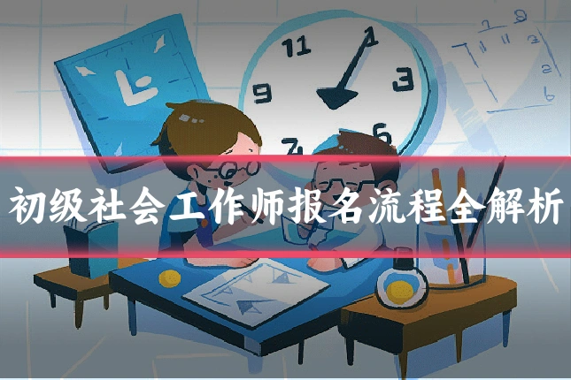 初级社会工作师报名流程全解析
