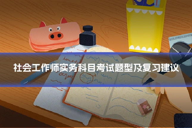 社会工作师实务科目考试题型及复习建议