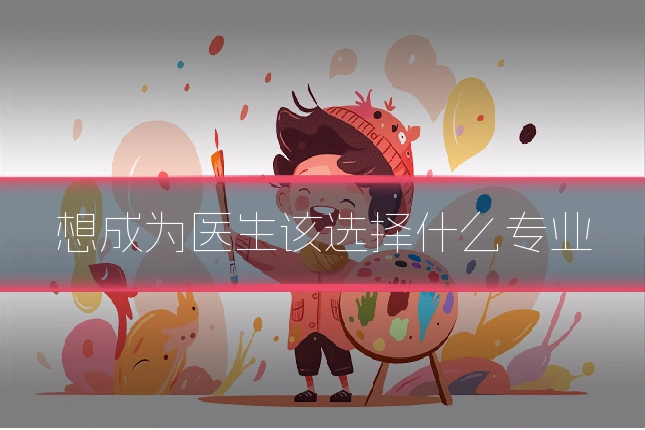 想成为医生该选择什么专业