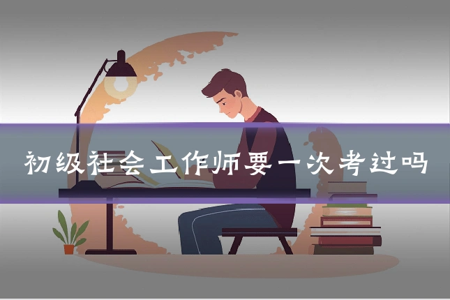 初级社会工作师要一次考过吗