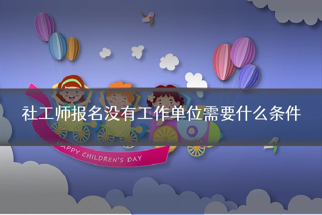 社工师报名没有工作单位需要什么条件