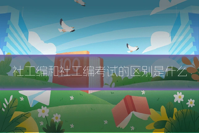 社工编和社工编考试的区别是什么