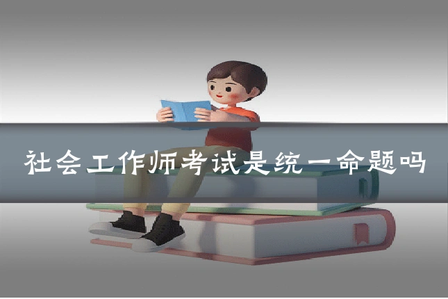 社会工作师考试是统一命题吗