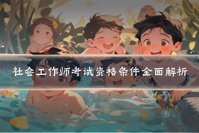社会工作师考试资格条件全面解析