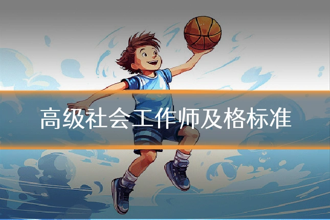 高级社会工作师及格标准