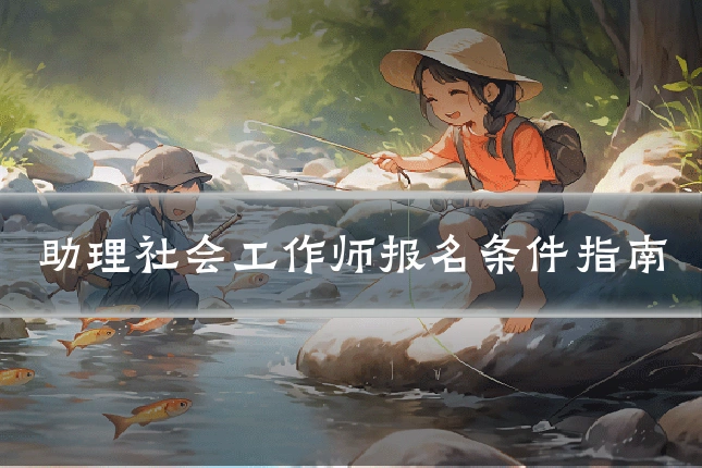 助理社会工作师报名条件指南