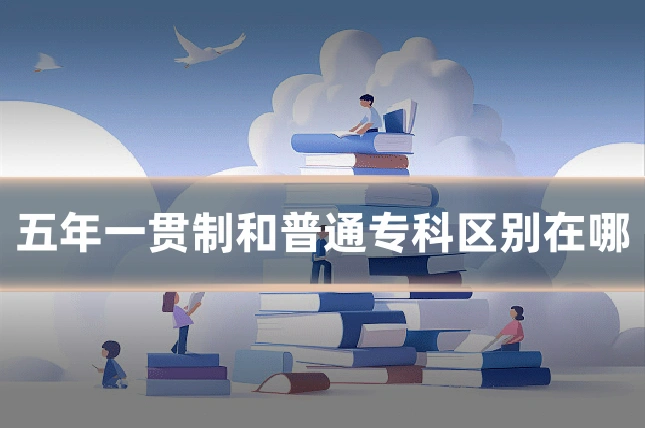五年一贯制和普通专科区别在哪