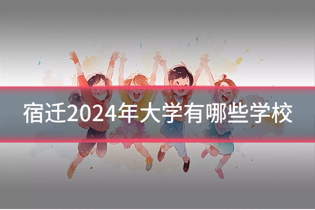 宿迁2024年大学有哪些学校