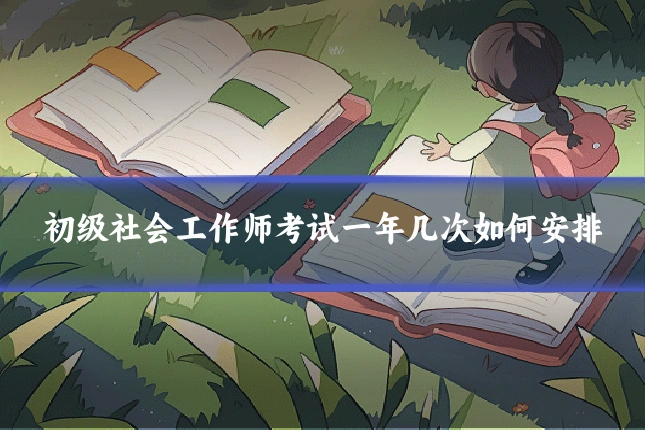 初级社会工作师考试一年几次如何安排