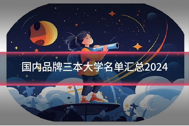 国内品牌三本大学名单汇总2024
