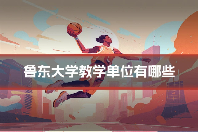 鲁东大学教学单位有哪些