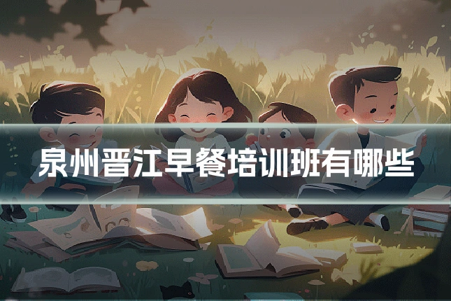 泉州晋江早餐培训班有哪些