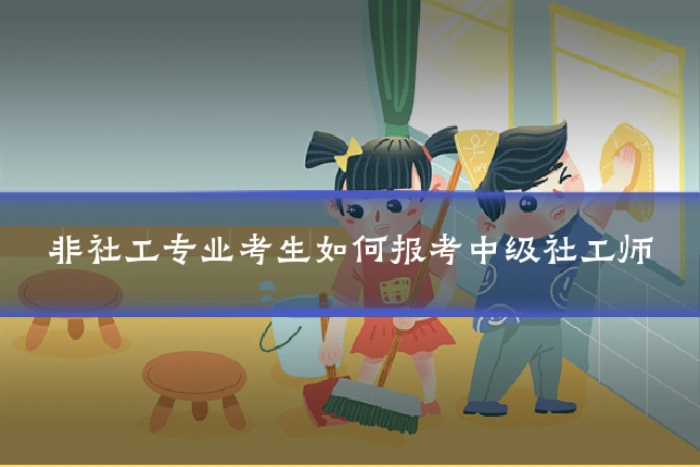 非社工专业考生如何报考中级社工师