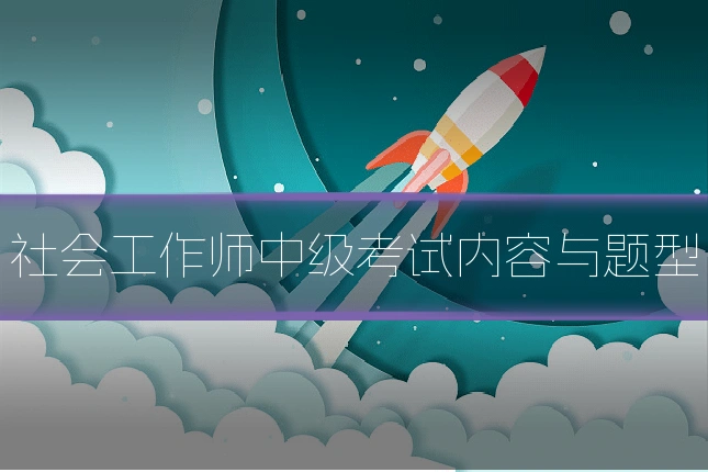 社会工作师中级考试内容与题型