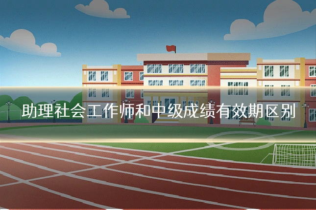 助理社会工作师和中级成绩有效期区别