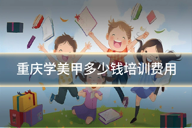 重庆学美甲多少钱培训费用