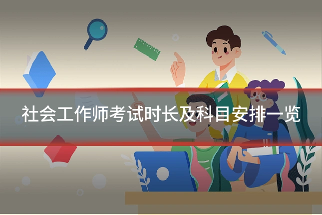 社会工作师考试时长及科目安排一览