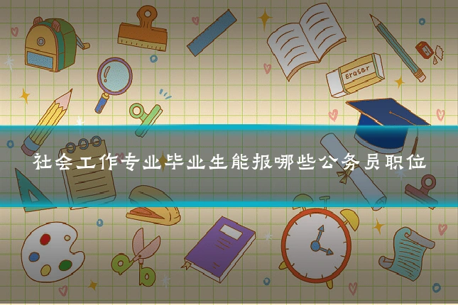 社会工作专业毕业生能报哪些公务员职位