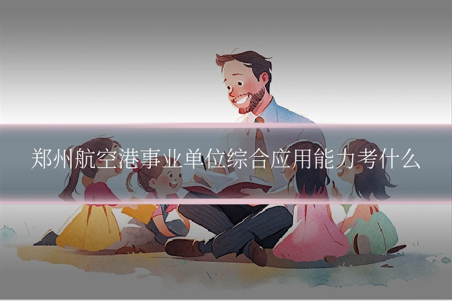郑州航空港事业单位综合应用能力考什么