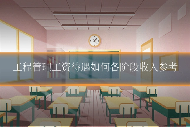 工程管理工资待遇如何各阶段收入参考