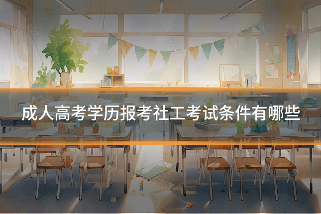 成人高考学历报考社工考试条件有哪些