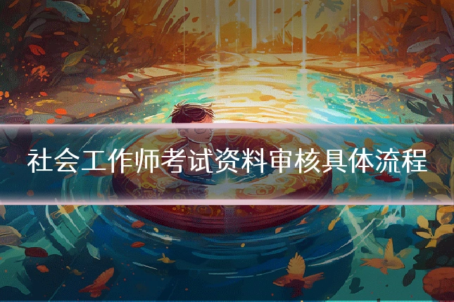 社会工作师考试资料审核具体流程