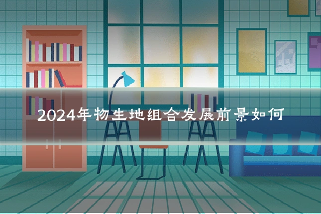2024年物生地组合发展前景如何