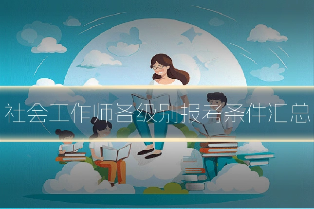 社会工作师各级别报考条件汇总