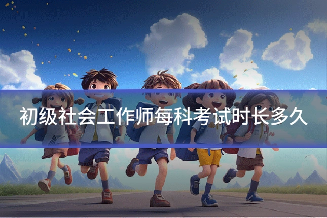 初级社会工作师每科考试时长多久