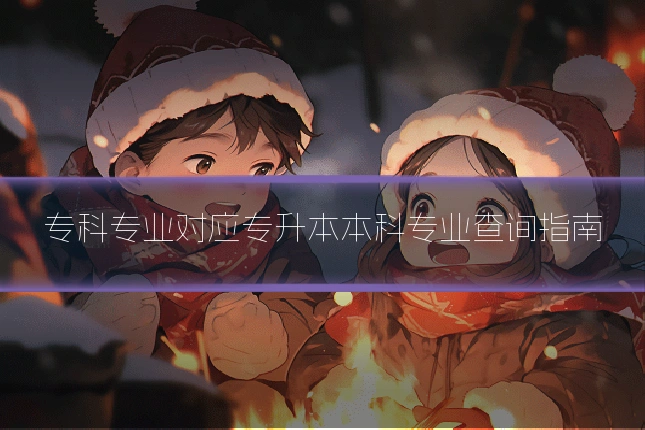 专科专业对应专升本本科专业查询指南