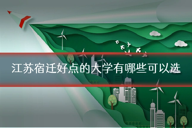 江苏宿迁好点的大学有哪些可以选