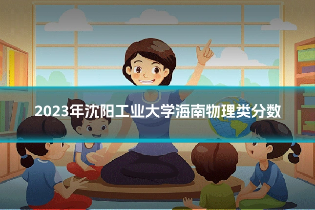 2023年沈阳工业大学海南物理类分数