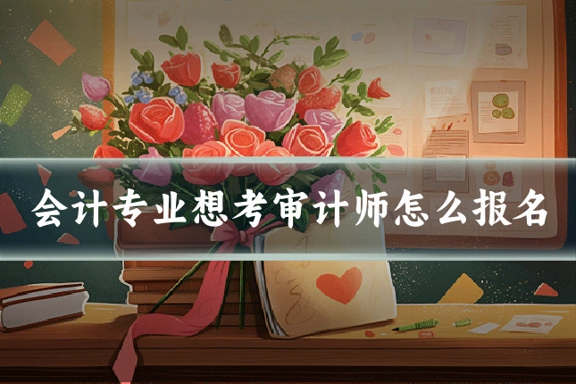 会计专业想考审计师怎么报名