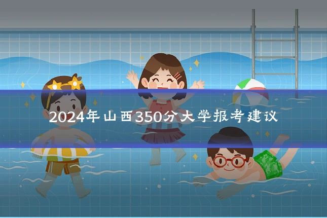 2024年山西350分大学报考建议