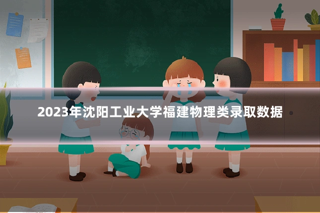 2023年沈阳工业大学福建物理类录取数据