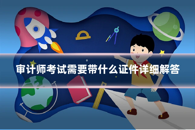审计师考试需要带什么证件详细解答