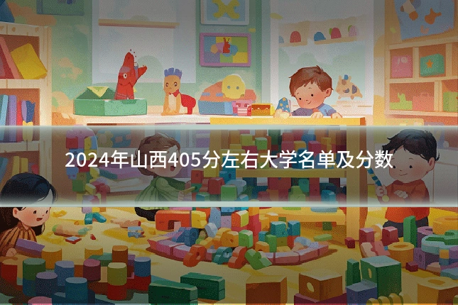 2024年山西405分左右大学名单及分数
