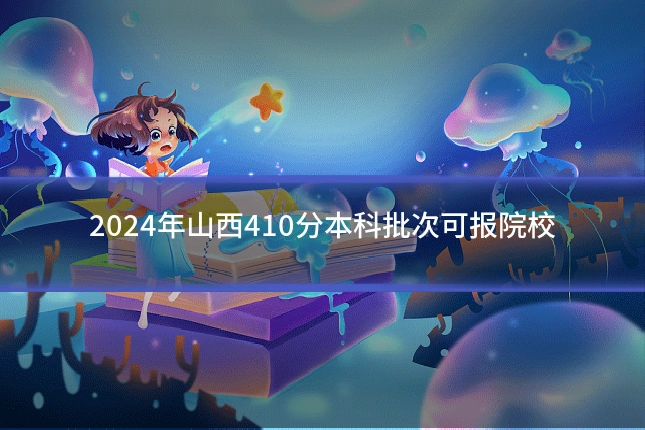 2024年山西410分本科批次可报院校