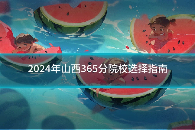 2024年山西365分院校选择指南