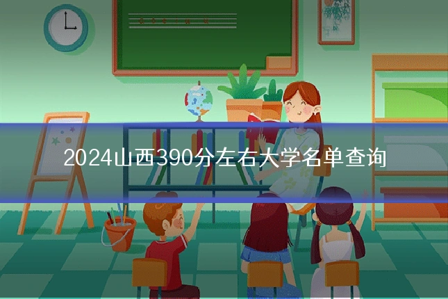 2024山西390分左右大学名单查询