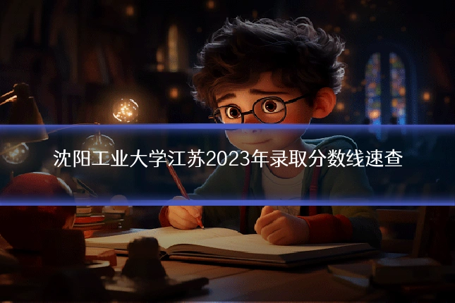 沈阳工业大学江苏2023年录取分数线速查