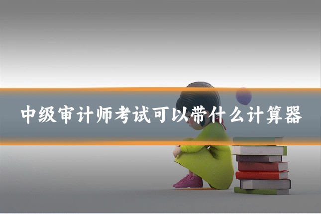 中级审计师考试可以带什么计算器