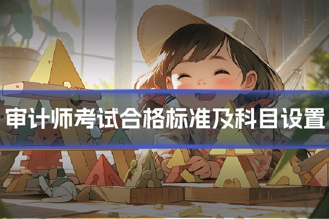 审计师考试合格标准及科目设置