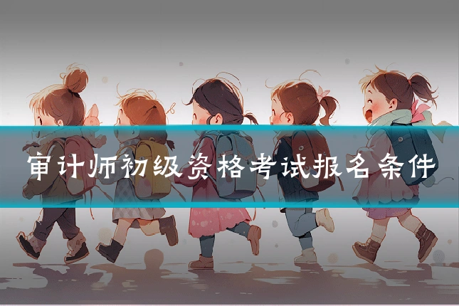 审计师初级资格考试报名条件