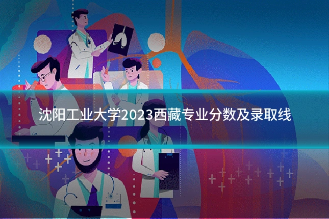 沈阳工业大学2023西藏专业分数及录取线
