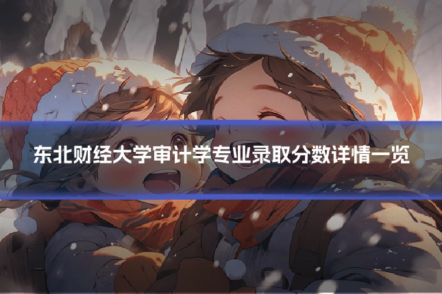 东北财经大学审计学专业录取分数详情一览