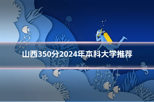 山西350分2024年本科大学推荐